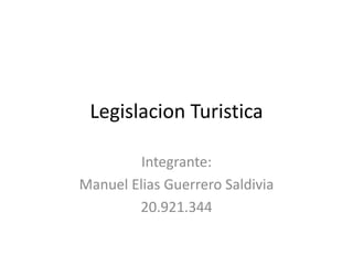 Legislacion Turistica
Integrante:
Manuel Elias Guerrero Saldivia
20.921.344
 