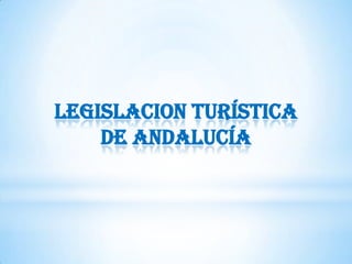 LEGISLACION TURÍSTICA
DE ANDALUCÍA
 