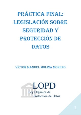1
Práctica final:
legislación sobre
seguridad y
protección de
datos
Víctor Manuel Molina Moreno
 