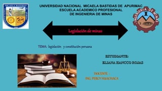 UNIVERSIDAD NACIONAL MICAELA BASTIDAS DE APURIMAC
ESCUELA ACADEMICO PROFESIONAL
DE INGENIERIA DE MINAS
Legislación de minas
 
