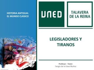 Profesor - Tutor:
Sergio de la Llave Muñoz
HISTORIA ANTIGUA:
EL MUNDO CLÁSICO
LEGISLADORES Y
TIRANOS
 