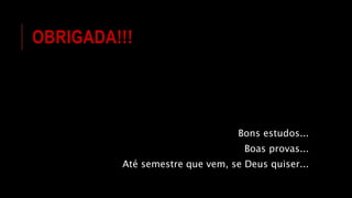 OBRIGADA!!!
Bons estudos...
Boas provas...
Até semestre que vem, se Deus quiser...
 