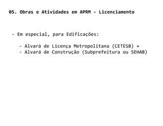 05. Obras e Atividades em APRM - Licenciamento



 - Em especial, para Edificações:

   - Alvará de Licença Metropolitana (CETESB) +
   - Alvará de Construção (Subprefeitura ou SEHAB)
 