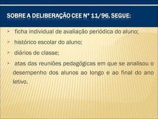   ficha individual de avaliação periódica do aluno;
  histórico escolar do aluno;
  diários de classe;
 atas das reuniões pedagógicas em que se analisou o
desempenho dos alunos ao longo e ao final do ano
letivo.
 