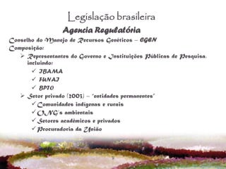 9
Legislação brasileira
Conselho do Manejo de Recursos Genéticos – CGEN
Composição:
 Representantes do Governo e Institui...