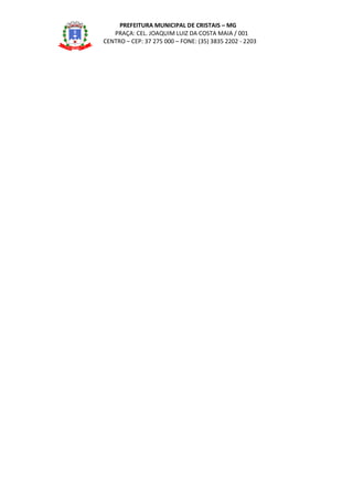 PREFEITURA MUNICIPAL DE CRISTAIS – MG
PRAÇA: CEL. JOAQUIM LUIZ DA COSTA MAIA / 001
CENTRO – CEP: 37 275 000 – FONE: (35) 3835 2202 - 2203
 