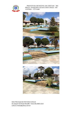 PREFEITURA MUNICIPAL DE CRISTAIS – MG
PRAÇA: JOAQUIM LUIZ DA COSTA MAIA - 001
CENTRO – 37275-000
Setor Municipal do Patrimônio Cultural
Av Joaquim de Paula Reis/08 – Fone (35) 3835 2213
cultura cristais@yahoo.com.br
16/03/2016
16/03/2016
16/03/2016
 