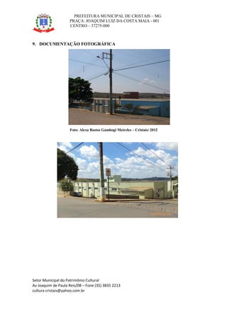 PREFEITURA MUNICIPAL DE CRISTAIS – MG
PRAÇA: JOAQUIM LUIZ DA COSTA MAIA - 001
CENTRO – 37275-000
Setor Municipal do Patrimônio Cultural
Av Joaquim de Paula Reis/08 – Fone (35) 3835 2213
cultura cristais@yahoo.com.br
9. DOCUMENTAÇÃO FOTOGRÁFICA
Foto: Alexa Bastos Gambogi Meireles – Cristais/ 2012
16/03/2016
 