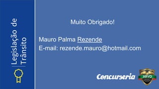 Muito Obrigado!
Mauro Palma Rezende
E-mail: rezende.mauro@hotmail.com
Legislação
de
Trânsito
 