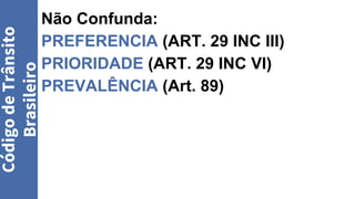 Não Confunda:
PREFERENCIA (ART. 29 INC III)
PRIORIDADE (ART. 29 INC VI)
PREVALÊNCIA (Art. 89)
Código
de
Trânsito
Brasileiro
 
