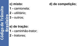 c) misto: d) de competição;
1 - camioneta;
2 - utilitário;
3 - outros;
e) de tração:
1 - caminhão-trator;
2 - tratores;
Código
de
Trânsito
Brasileiro
 