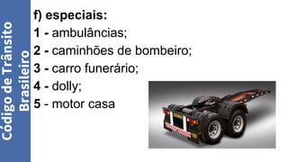 f) especiais:
1 - ambulâncias;
2 - caminhões de bombeiro;
3 - carro funerário;
4 - dolly;
5 - motor casa
Código
de
Trânsito
Brasileiro
 