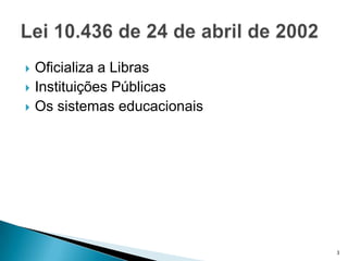   Oficializa a Libras
   Instituições Públicas
   Os sistemas educacionais




                               3
 