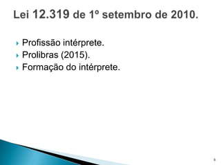   Profissão intérprete.
   Prolibras (2015).
   Formação do intérprete.




                              6
 