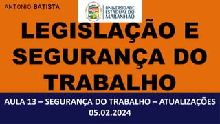 ANTONIO BATISTA
AULA 13 – SEGURANÇA DO TRABALHO – ATUALIZAÇÕES
05.02.2024
 