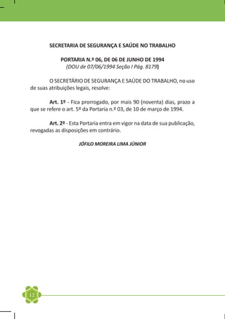 SECRETARIA DE SEGURANÇA E SAÚDE NO TRABALHO

             PORTARIA N.º 06, DE 06 DE JUNHO DE 1994
               (DOU de 07/06/1994 Seção I Pág. 8179)

	       O SECRETÁRIO DE SEGURANÇA E SAÚDE DO TRABALHO, no uso
de suas atribuições legais, resolve:

	       Art. 1º - Fica prorrogado, por mais 90 (noventa) dias, prazo a
que se refere o art. 5º da Portaria n.º 03, de 10 de março de 1994.

	      Art. 2º - Esta Portaria entra em vigor na data de sua publicação,
revogadas as disposições em contrário.

                     JÓFILO MOREIRA LIMA JÚNIOR




12
 