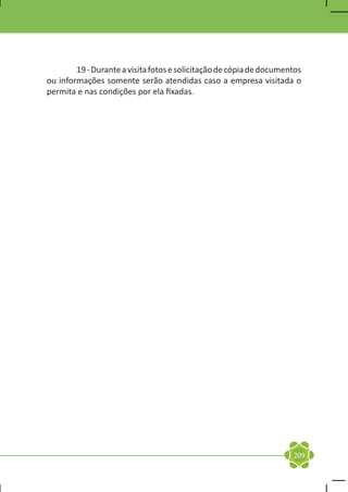 19 - Durante a visita fotos e solicitação de cópia de documentos
ou informações somente serão atendidas caso a empresa visitada o
permita e nas condições por ela fixadas.




                                                                     209
 