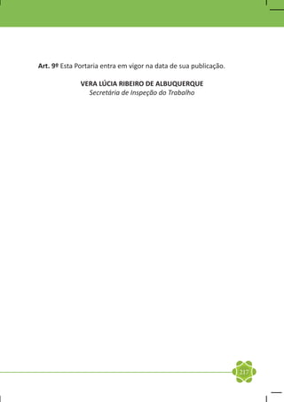 Art. 9º Esta Portaria entra em vigor na data de sua publicação.

              VERA LÚCIA RIBEIRO DE ALBUQUERQUE
                Secretária de Inspeção do Trabalho




                                                                  217
 