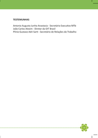 TESTEMUNHAS

Antonio Augusto Junho Anastasia - Secretário Executivo MTb
João Carlos AIexim - Diretor da OIT Brasil
Plínio Gustavo Adri Sarti - Secretário de Relações do Trabalho




                                                                 35
 