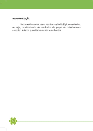 RECOMENDAÇÃO

	       Recomenda-se executar a monitorização biológica no coletivo,
ou seja, monitorizando os resultados do grupo de trabalhadores
expostos a riscos quantitativamente semelhantes.




74
 
