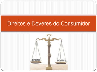 Direitos e Deveres do Consumidor
 