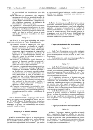 N.o 287 — 14 de Dezembro de 2000                   DIÁRIO DA REPÚBLICA — I SÉRIE-A                                 7177

        de oportunidade de investimentos nos dois             se encontram obrigadas, instituirão o melhor tratamento
        países;                                               possível aos produtos comerciais com interesse no
     b) O acréscimo de colaboração entre empresas             comércio luso-brasileiro.
        portuguesas e brasileiras, através de acordos de
        cooperação, de associação e outros que con-
        corram para o seu crescimento e progresso téc-                               Artigo 55.o
        nico e facilitem o aumento e a valorização do            As Partes Contratantes concederão entre si todas as
        fluxo de trocas entre os dois países;                 facilidades necessárias para a realização de exposições,
     c) A promoção e realização de projectos comuns           feiras ou certames semelhantes, comerciais, industriais,
        de investimentos, de co-investimento e de trans-
                                                              agrícolas e artesanais, nomeadamente o benefício de
        ferência de tecnologia com vista a desenvolver
                                                              importação temporária, a dispensa do pagamento dos
        e modernizar as estruturas empresariais em Por-
                                                              direitos de importação para mostruários e material de
        tugal e no Brasil e facilitar o acesso a novas
                                                              propaganda e, de um modo geral, a simplificação das
        actividades em termos competitivos no plano
        internacional.                                        formalidades aduaneiras, nos termos e condições pre-
                                                              vistos nas respectivas legislações internas.
                       Artigo 52.o
  Para alcançar os objectivos assinalados nos artigos
anteriores, propõem-se as Partes, designadamente:                                         3

     a) Estimular a troca de informações e de expe-                  Cooperação no domínio dos investimentos
        riências, bem como a realização de estudos e
        projectos conjuntos de pesquisa e de planea-                                 Artigo 56.o
        mento ou planejamento entre instituições,
        empresas e suas organizações, de cada um dos             1 — Cada Parte Contratante promoverá a realização
        países, em ordem a permitir a elaboração de           no seu território de investimentos de pessoas singulares
        estratégias de desenvolvimento comum, nos             e colectivas ou pessoas físicas e jurídicas da outra Parte
        diferentes ramos de actividade económica, a           Contratante.
        médio ou a longo prazo;                                  2 — Os investimentos serão autorizados pelas Partes
     b) Promover ou desenvolver acções conjuntas no           Contratantes de acordo com a sua lei interna.
        domínio da formação científica, profissional e
        técnica dos intervenientes em actividades eco-
        nómicas e financeiras nos dois países;                                       Artigo 57.o
     c) Fomentar a cooperação entre empresas portu-              1 — Cada Parte Contratante garantirá, em seu ter-
        guesas e brasileiras na realização de projectos
                                                              ritório, tratamento não discriminatório, justo e equita-
        comuns de investimento tanto em Portugal e
                                                              tivo aos investimentos realizados por pessoas singulares
        no Brasil como em terceiros mercados, desig-
                                                              e colectivas ou pessoas físicas e jurídicas da outra Parte
        nadamente através da constituição de joint-ven-
                                                              Contratante, bem como à livre transferência das impor-
        tures, privilegiando as áreas de integração eco-
        nómica em que os dois países se enquadram;            tâncias com eles relacionadas.
     d) Estabelecer o intercâmbio sistemático de infor-          2 — O tratamento referido no n.o 1 deste artigo não
        mações sobre concursos públicos ou concorrên-         será menos favorável do que o outorgado por uma Parte
        cias nacionais e internacionais e facilitar o         Contratante aos investimentos realizados em seu ter-
        acesso dos agentes económicos portugueses e           ritório, em condições semelhantes, por investidores de
        brasileiros a essas informações;                      um terceiro país, salvo aquele concedido em virtude
     e) Concertar as suas posições em instituições inter-     de participação em processos de integração regional,
        nacionais nas áreas económicas e financeiras,         de acordos para evitar a dupla tributação ou de qualquer
        nomeadamente no que respeita à disciplina dos         outro ajuste em matéria tributária.
        mercados de matérias-primas e estabilização de           3 — Cada Parte Contratante concederá aos investi-
        preços.                                               mentos de pessoas singulares e colectivas ou pessoas
                        Artigo 53.o                           físicas e jurídicas da outra Parte tratamento não menos
                                                              favorável que o dado aos investimentos de seus nacio-
   Entre os domínios abertos à cooperação entre as duas       nais, excepto nos casos previstos pelas respectivas legis-
Partes, nos termos e com os objectivos fixados nos arti-      lações nacionais.
gos 49.o a 52.o, figuram designadamente a agricultura,
as pescas, a energia, a indústria, os transportes, as comu-                               4
nicações e o turismo, em conformidade com acordos
sectoriais complementares.                                           Cooperação no domínio financeiro e fiscal

                               2                                                     Artigo 58.o
            Cooperação no domínio comercial                      As Partes Contratantes poderão estimular as institui-
                                   o                          ções e organizações financeiras sediadas nos seus terri-
                          Artigo 54.
                                                              tórios a concluírem acordos interbancários e concederem
  As Partes Contratantes tomarão as medidas neces-            créditos preferenciais, tendo em conta a legislação vigente
sárias para promover o crescimento e a diversificação         nos dois países e os respectivos compromissos interna-
do intercâmbio comercial entre os dois países e, sem          cionais, com vista a facilitar a implementação de projectos
quebra dos compromissos internacionais a que ambas            de cooperação económica bilateral.
 