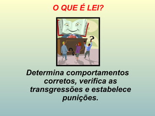 Determina comportamentos
corretos, verifica as
transgressões e estabelece
punições.
O QUE É LEI?
 