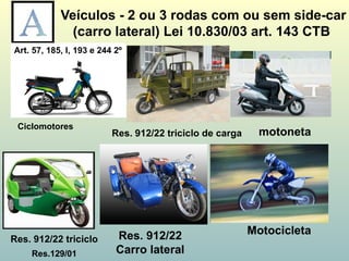 Veículos - 2 ou 3 rodas com ou sem side-car
(carro lateral) Lei 10.830/03 art. 143 CTB
Motocicleta
motoneta
Res. 912/22 triciclo Res. 912/22
Carro lateral
Ciclomotores
Res. 912/22 triciclo de carga
Art. 57, 185, I, 193 e 244 2º
Res.129/01
 