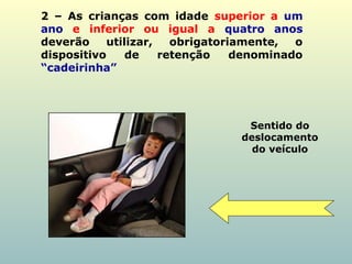 2 – As crianças com idade superior a um
ano e inferior ou igual a quatro anos
deverão utilizar, obrigatoriamente, o
dispositivo de retenção denominado
“cadeirinha”
Sentido do
deslocamento
do veículo
 