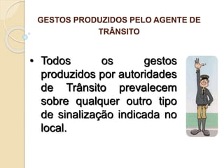 • Todos os gestos
produzidos por autoridades
de Trânsito prevalecem
sobre qualquer outro tipo
de sinalização indicada no
local.
GESTOS PRODUZIDOS PELO AGENTE DE
TRÂNSITO
 