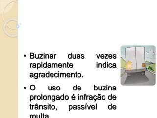 • Buzinar duas vezes
rapidamente indica
agradecimento.
• O uso de buzina
prolongado é infração de
trânsito, passível de
 