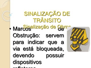 • Marcos de
Obstrução: servem
para indicar que a
via está bloqueada,
devendo possuir
dispositivos
SINALIZAÇÃO DE
TRÂNSITO
Sinalização de Obras
 