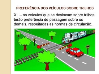 XII – os veículos que se deslocam sobre trilhos
terão preferência de passagem sobre os
demais, respeitadas as normas de circulação.
PREFERÊNCIA DOS VEÍCULOS SOBRE TRILHOS
 