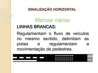 LINHAS BRANCAS:
Regulamentam o fluxo de veículos
no mesmo sentido, delimitam as
pistas e regulamentam a
movimentação de pedestres.
Marcas viárias
SINALIZAÇÃO HORIZONTAL
 