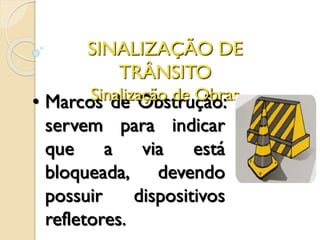 • Marcos de Obstrução:
servem para indicar
que a via está
bloqueada, devendo
possuir dispositivos
refletores.
SINALIZAÇÃO DE
TRÂNSITO
Sinalização de Obras
 