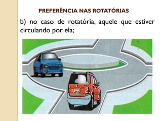 b) no caso de rotatória, aquele que estiver
circulando por ela;
PREFERÊNCIA NAS ROTATÓRIAS
 