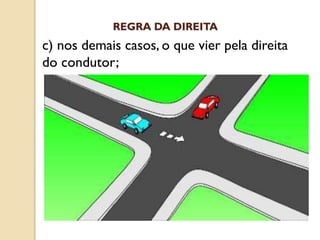 c) nos demais casos, o que vier pela direita
do condutor;
REGRA DA DIREITA
 