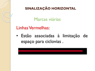 LinhasVermelhas:
• Estão associadas à limitação de
espaço para ciclovias .
Marcas viárias
SINALIZAÇÃO HORIZONTAL
 
