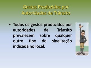Gestos Produzidos por
Autoridades de Trânsito
• Todos os gestos produzidos por
autoridades de Trânsito
prevalecem sobre qualquer
outro tipo de sinalização
indicada no local.
 