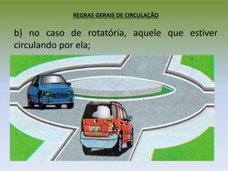 REGRAS GERAIS DE CIRCULAÇÃO
b) no caso de rotatória, aquele que estiver
circulando por ela;
 