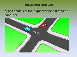 REGRAS GERAIS DE CIRCULAÇÃO
c) nos demais casos, o que vier pela direita do
condutor;
 