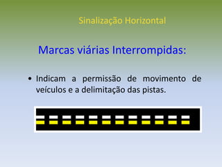 • Indicam a permissão de movimento de
veículos e a delimitação das pistas.
Sinalização Horizontal
Marcas viárias Interrompidas:
 