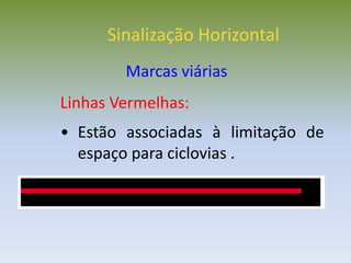 Linhas Vermelhas:
• Estão associadas à limitação de
espaço para ciclovias .
Sinalização Horizontal
Marcas viárias
 