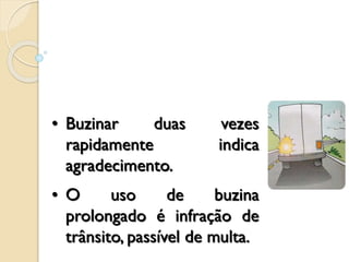 • Buzinar duas vezes
rapidamente indica
agradecimento.
• O uso de buzina
prolongado é infração de
trânsito, passível de multa.
 
