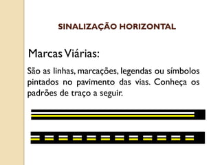 São as linhas, marcações, legendas ou símbolos
pintados no pavimento das vias. Conheça os
padrões de traço a seguir.
MarcasViárias:
SINALIZAÇÃO HORIZONTAL
 