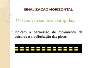 • Indicam a permissão de movimento de
veículos e a delimitação das pistas.
Marcas viárias Interrompidas:
SINALIZAÇÃO HORIZONTAL
 