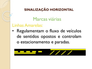 Linhas Amarelas:
• Regulamentam o fluxo de veículos
de sentidos opostos e controlam
o estacionamento e paradas.
Marcas viárias
SINALIZAÇÃO HORIZONTAL
 