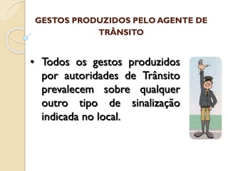 • Todos os gestos produzidos
por autoridades de Trânsito
prevalecem sobre qualquer
outro tipo de sinalização
indicada no local.
GESTOS PRODUZIDOS PELO AGENTE DE
TRÂNSITO
 