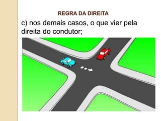 c) nos demais casos, o que vier pela
direita do condutor;
REGRA DA DIREITA
 