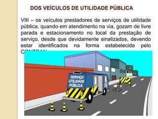 VIII – os veículos prestadores de serviços de utilidade
pública, quando em atendimento na via, gozam de livre
parada e estacionamento no local da prestação de
serviço, desde que devidamente sinalizados, devendo
estar identificados na forma estabelecida pelo
CONTRAN;
DOS VEÍCULOS DE UTILIDADE PÚBLICA
 